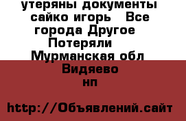 утеряны документы сайко игорь - Все города Другое » Потеряли   . Мурманская обл.,Видяево нп